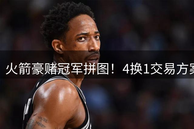 火箭豪赌冠军拼图！4换1交易方案浮出水面 欧文或成休城最后答案